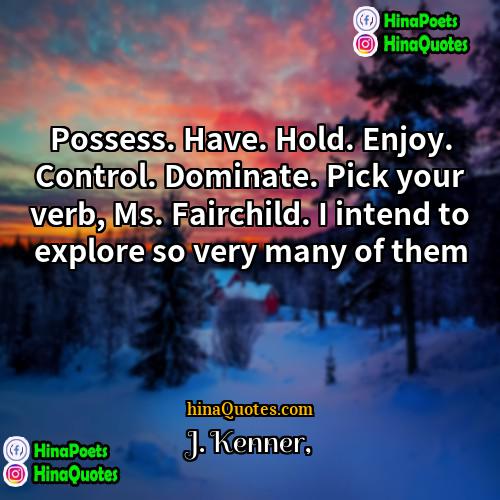 J Kenner Quotes | Possess. Have. Hold. Enjoy. Control. Dominate. Pick
